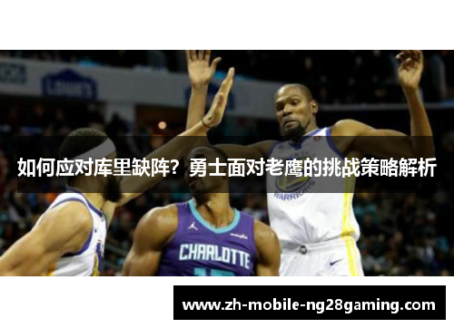 如何应对库里缺阵？勇士面对老鹰的挑战策略解析
