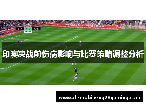 印澳决战前伤病影响与比赛策略调整分析