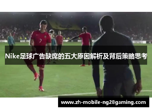 Nike足球广告缺席的五大原因解析及背后策略思考