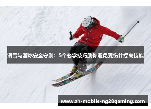 滑雪与溜冰安全守则：5个必学技巧助你避免受伤并提高技能