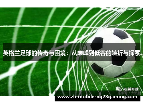 英格兰足球的传奇与困境：从巅峰到低谷的转折与探索
