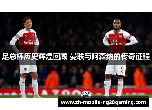 足总杯历史辉煌回顾 曼联与阿森纳的传奇征程