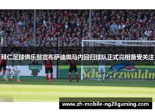 拜仁足球俱乐部宣布萨迪奥马内回归球队正式亮相备受关注 拜仁足球俱乐部宣布萨迪奥马内回归球队正式亮相备受关注