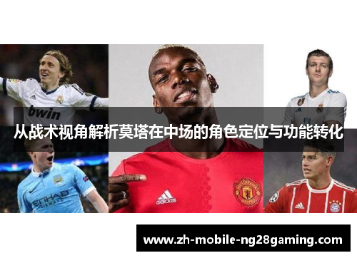 从战术视角解析莫塔在中场的角色定位与功能转化