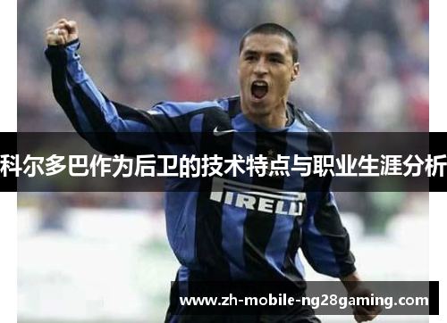 科尔多巴作为后卫的技术特点与职业生涯分析