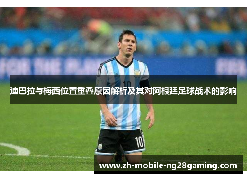 迪巴拉与梅西位置重叠原因解析及其对阿根廷足球战术的影响