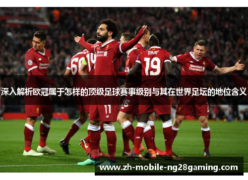 深入解析欧冠属于怎样的顶级足球赛事级别与其在世界足坛的地位含义