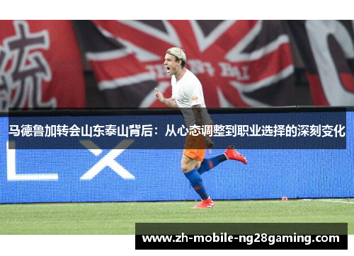 马德鲁加转会山东泰山背后：从心态调整到职业选择的深刻变化