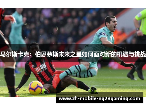 马尔斯卡克：伯恩茅斯未来之星如何面对新的机遇与挑战