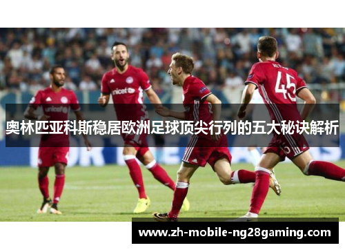 奥林匹亚科斯稳居欧洲足球顶尖行列的五大秘诀解析