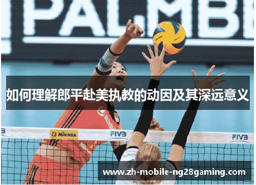 如何理解郎平赴美执教的动因及其深远意义