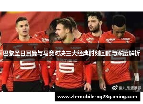 巴黎圣日耳曼与马赛对决三大经典时刻回顾与深度解析