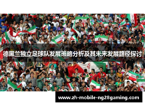 德黑兰独立足球队发展策略分析及其未来发展路径探讨