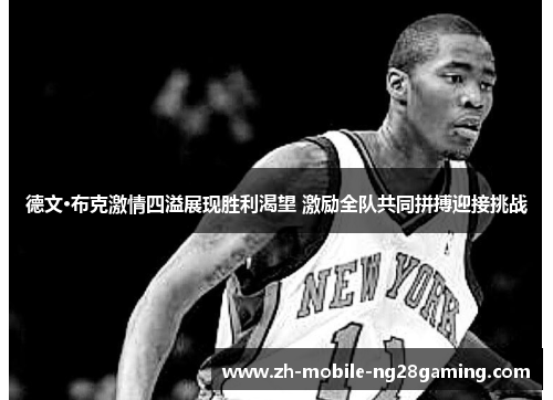德文·布克激情四溢展现胜利渴望 激励全队共同拼搏迎接挑战 德文·布克激情四溢展现胜利渴望 激励全队共同拼搏迎接挑战