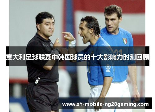 意大利足球联赛中韩国球员的十大影响力时刻回顾