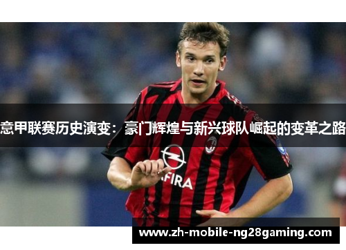 意甲联赛历史演变：豪门辉煌与新兴球队崛起的变革之路