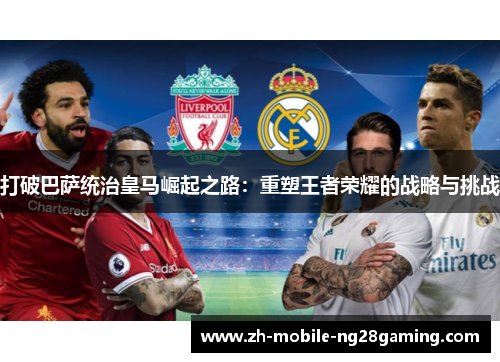 打破巴萨统治皇马崛起之路：重塑王者荣耀的战略与挑战