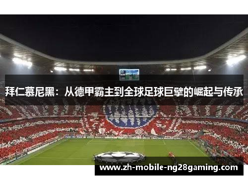 拜仁慕尼黑：从德甲霸主到全球足球巨擘的崛起与传承