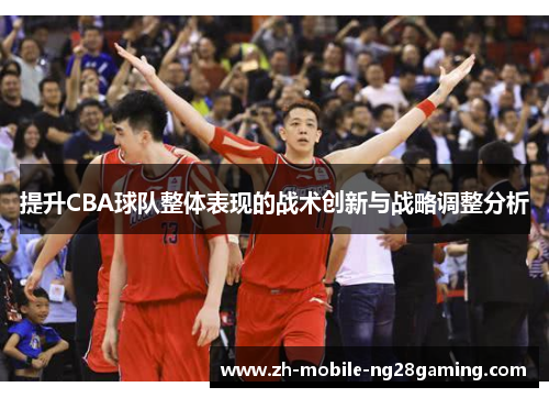 提升CBA球队整体表现的战术创新与战略调整分析 提升CBA球队整体表现的战术创新与战略调整分析