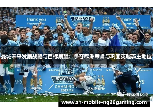 曼城未来发展战略与目标展望：争夺欧洲荣誉与巩固英超霸主地位