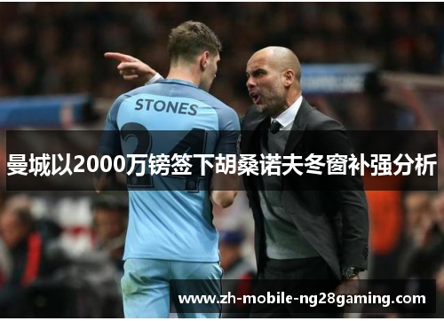 曼城以2000万镑签下胡桑诺夫冬窗补强分析