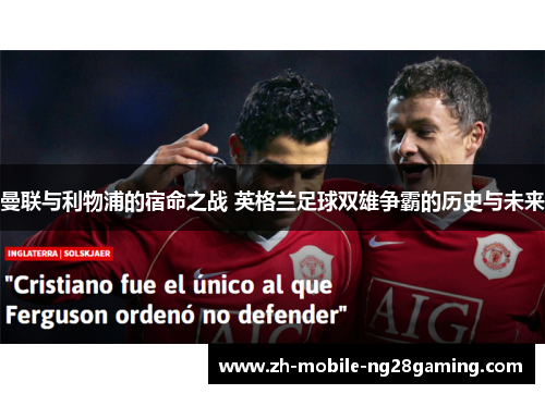 曼联与利物浦的宿命之战 英格兰足球双雄争霸的历史与未来