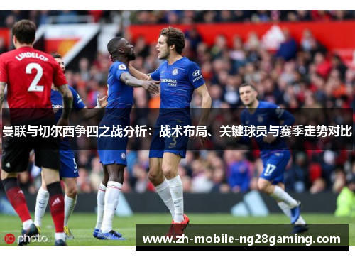 曼联与切尔西争四之战分析：战术布局、关键球员与赛季走势对比