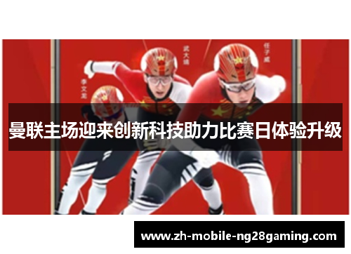 曼联主场迎来创新科技助力比赛日体验升级 曼联主场迎来创新科技助力比赛日体验升级