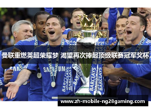 曼联重燃英超荣耀梦 渴望再次捧起顶级联赛冠军奖杯 曼联重燃英超荣耀梦 渴望再次捧起顶级联赛冠军奖杯