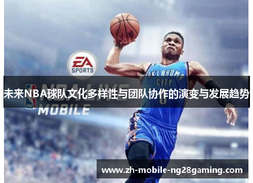 未来NBA球队文化多样性与团队协作的演变与发展趋势