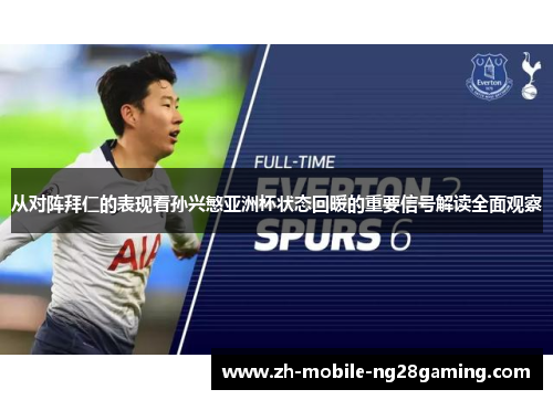 从对阵拜仁的表现看孙兴慜亚洲杯状态回暖的重要信号解读全面观察