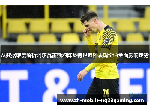 从数据维度解析阿尔瓦雷斯对阵多特世俱杯表现价值全面影响走势