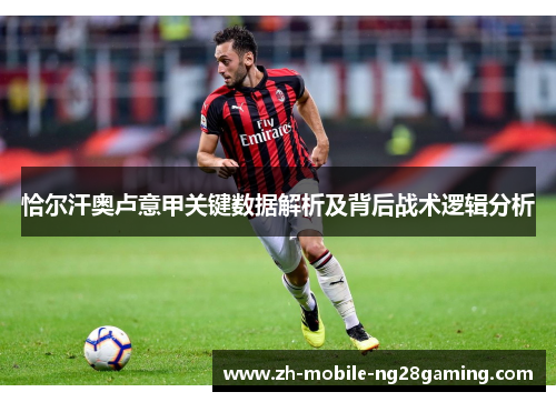 恰尔汗奥卢意甲关键数据解析及背后战术逻辑分析 恰尔汗奥卢意甲关键数据解析及背后战术逻辑分析