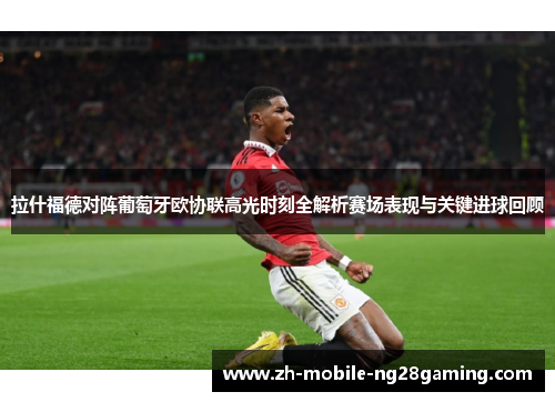 拉什福德对阵葡萄牙欧协联高光时刻全解析赛场表现与关键进球回顾 拉什福德对阵葡萄牙欧协联高光时刻全解析赛场表现与关键进球回顾