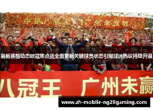 最新赛前动态欧冠焦点战全面更新关键球员状态引爆球迷热议持续升温