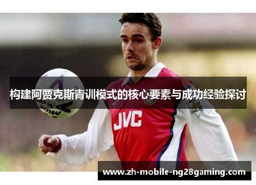 构建阿贾克斯青训模式的核心要素与成功经验探讨