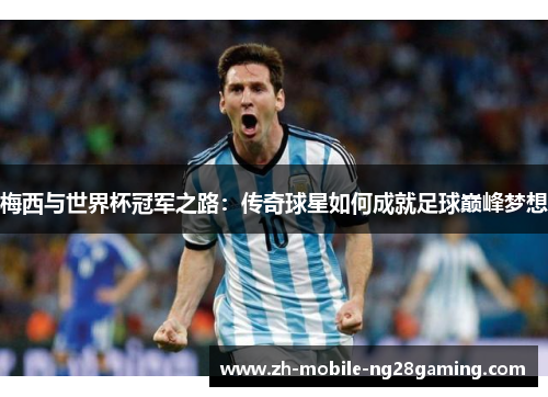 梅西与世界杯冠军之路：传奇球星如何成就足球巅峰梦想