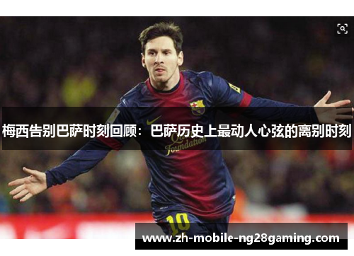 梅西告别巴萨时刻回顾：巴萨历史上最动人心弦的离别时刻