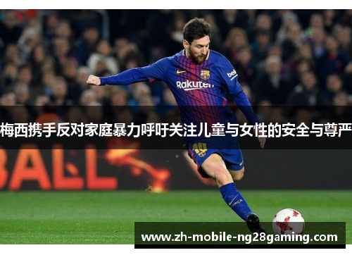 梅西携手反对家庭暴力呼吁关注儿童与女性的安全与尊严