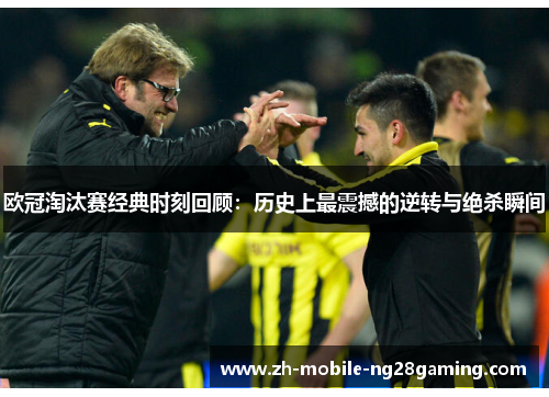 欧冠淘汰赛经典时刻回顾：历史上最震撼的逆转与绝杀瞬间
