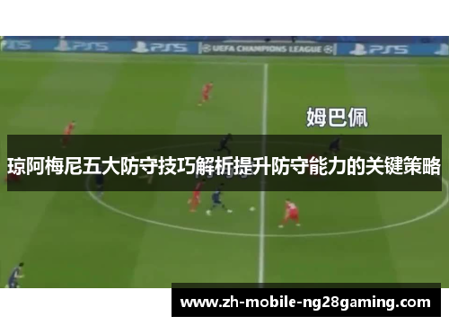 琼阿梅尼五大防守技巧解析提升防守能力的关键策略