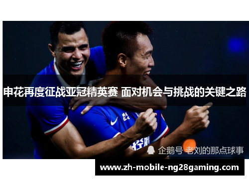 申花再度征战亚冠精英赛 面对机会与挑战的关键之路