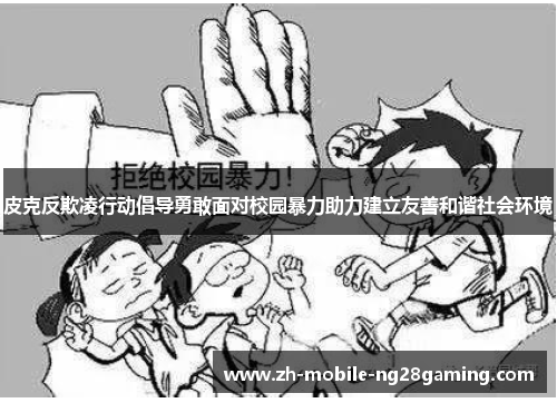 皮克反欺凌行动倡导勇敢面对校园暴力助力建立友善和谐社会环境