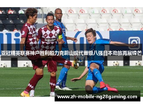 亚冠精英联赛神户胜利船力克蔚山现代晋级八强日本劲旅再展锋芒