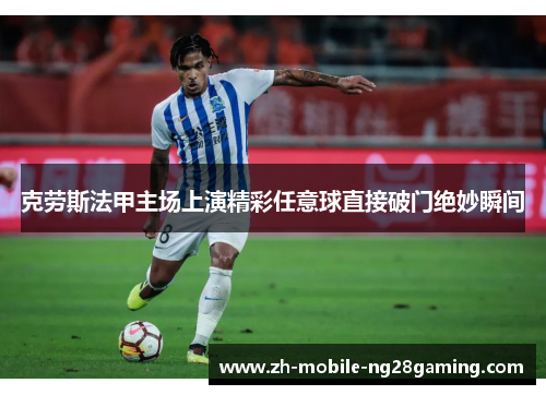 克劳斯法甲主场上演精彩任意球直接破门绝妙瞬间