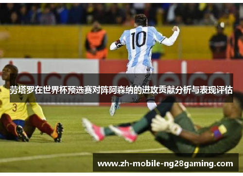 劳塔罗在世界杯预选赛对阵阿森纳的进攻贡献分析与表现评估