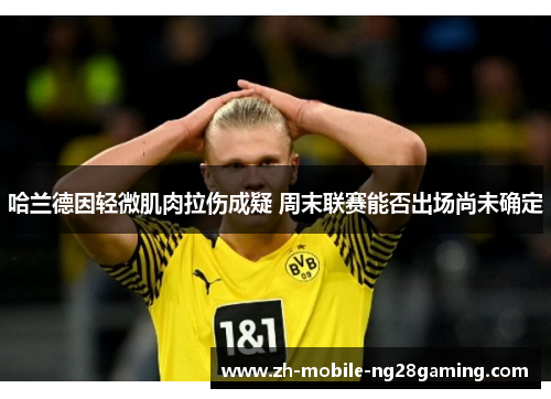 哈兰德因轻微肌肉拉伤成疑 周末联赛能否出场尚未确定