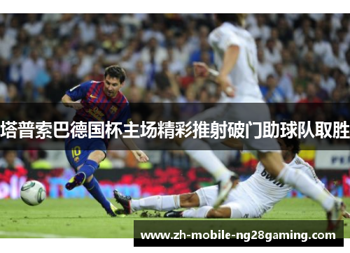 塔普索巴德国杯主场精彩推射破门助球队取胜 塔普索巴德国杯主场精彩推射破门助球队取胜