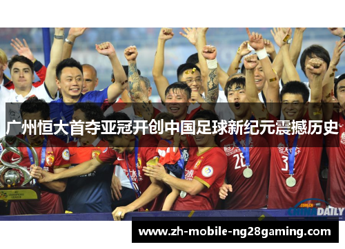 广州恒大首夺亚冠开创中国足球新纪元震撼历史