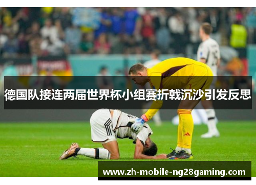 德国队接连两届世界杯小组赛折戟沉沙引发反思